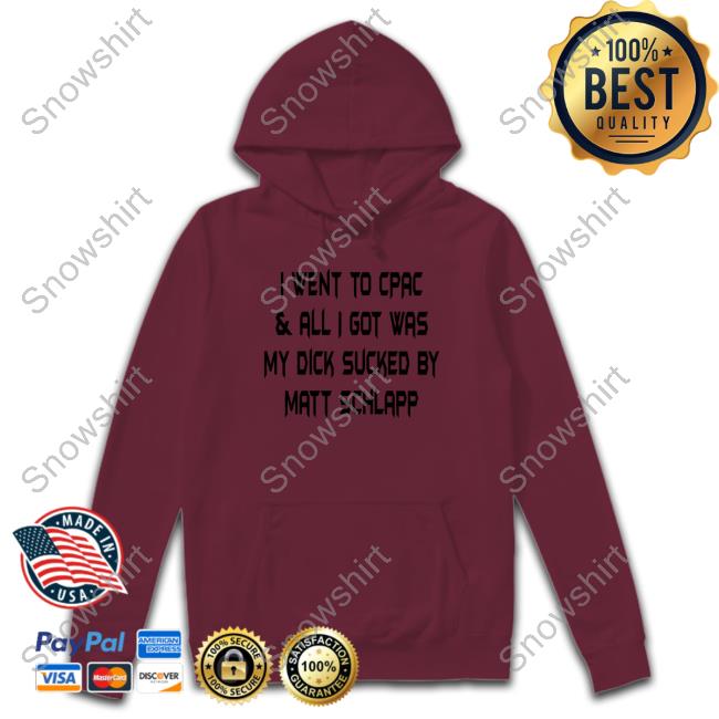 I Went To Cpac & All I Got Was My Dick Sucked By Matt Schlapp Shirt I Went To Cpac & All I Got Was My Dick Sucked By Matt Schlapp Shirt