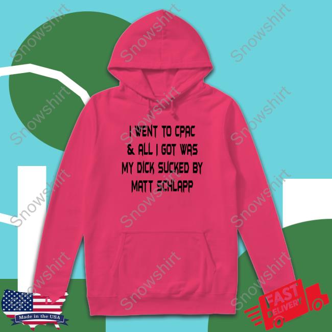 I Went To Cpac & All I Got Was My Dick Sucked By Matt Schlapp Shirt I Went To Cpac & All I Got Was My Dick Sucked By Matt Schlapp Shirt