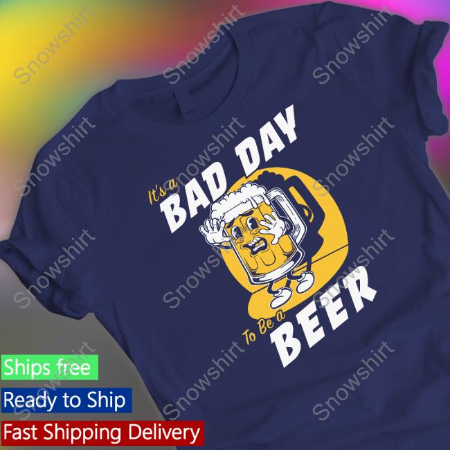 It's A Bad Day To Be A Beer Shirt It's A Bad Day To Be A Beer Shirt