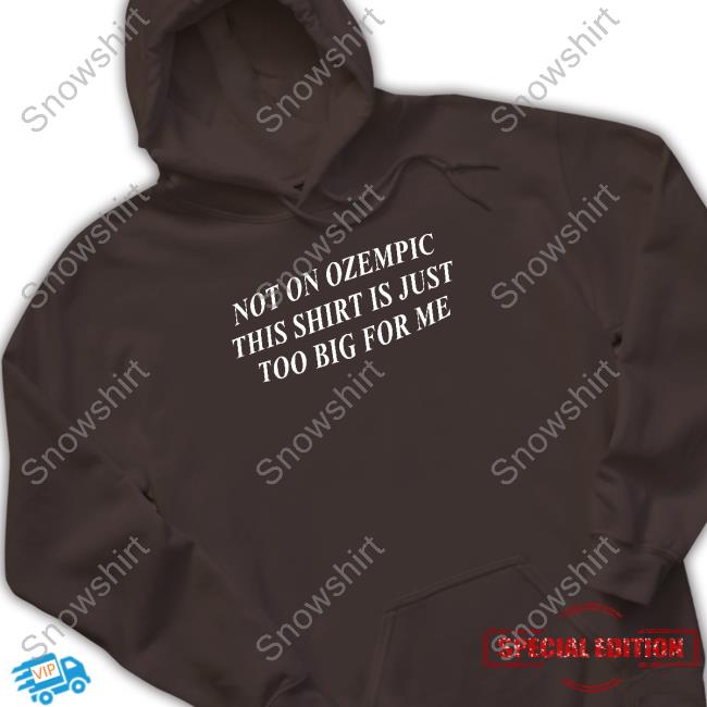 Shitheadsteve Not On Ozempic This Shirt Is Just Too Big For Me Hoodie Shitheadsteve Not On Ozempic This Shirt Is Just Too Big For Me Hoodie