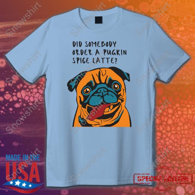 Did Somebody Order A Pugkin Spice Latte T Shirt Did Somebody Order A Pugkin Spice Latte T Shirt