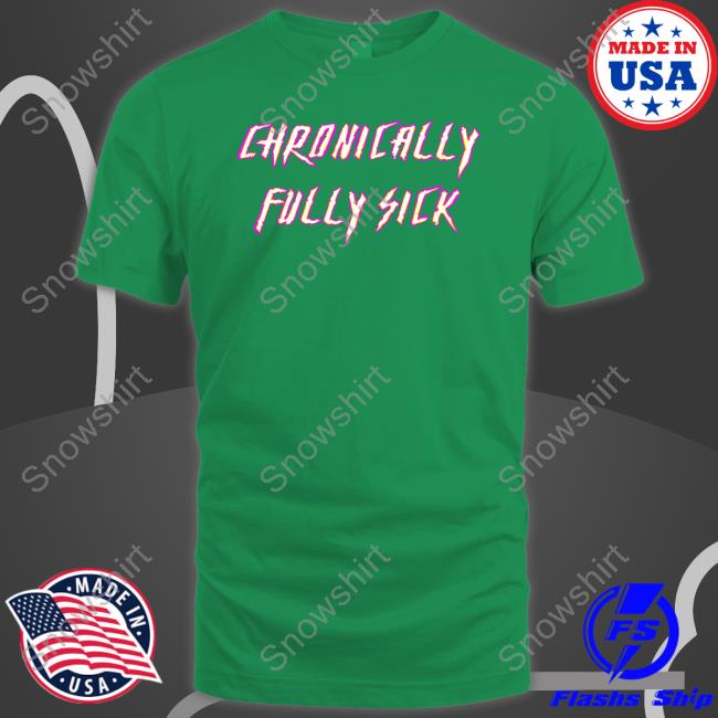 Official Chronically Fully Sick Shirt Tara Moss Official Chronically Fully Sick Shirt Tara Moss