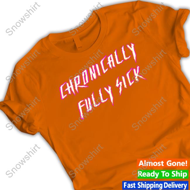 Official Chronically Fully Sick Shirt Tara Moss Official Chronically Fully Sick Shirt Tara Moss