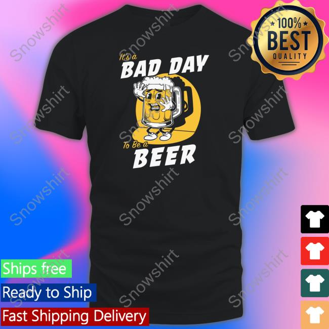 It's A Bad Day To Be A Beer Shirt It's A Bad Day To Be A Beer Shirt