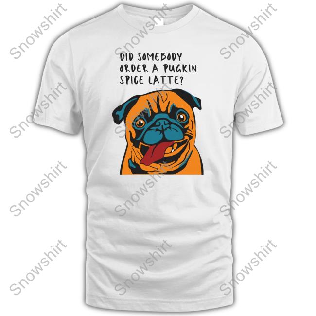 Did Somebody Order A Pugkin Spice Latte T Shirt Did Somebody Order A Pugkin Spice Latte T Shirt