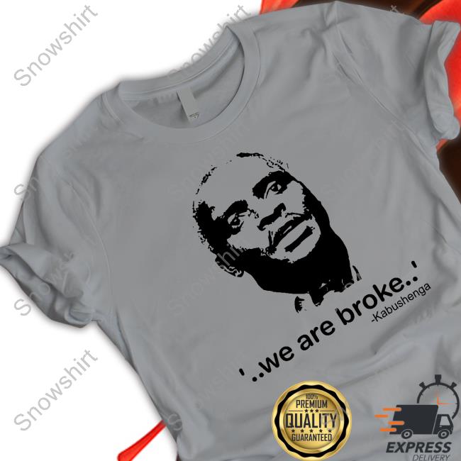 We Are Broke Kabushenga Shirts Canary Mugume We Are Broke Kabushenga Shirts Canary Mugume