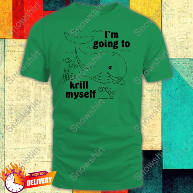 I'm Going To Krill Myself Sweatshirt I'm Going To Krill Myself Sweatshirt
