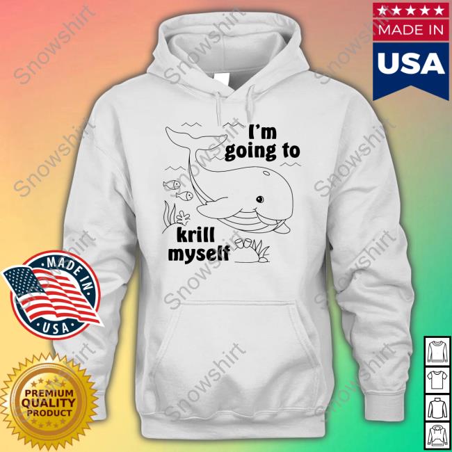 I'm Going To Krill Myself Sweatshirt I'm Going To Krill Myself Sweatshirt