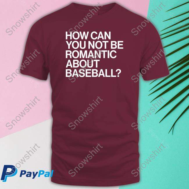 Official Obvious Shirts How Can You Not Be Romantic About Baseball