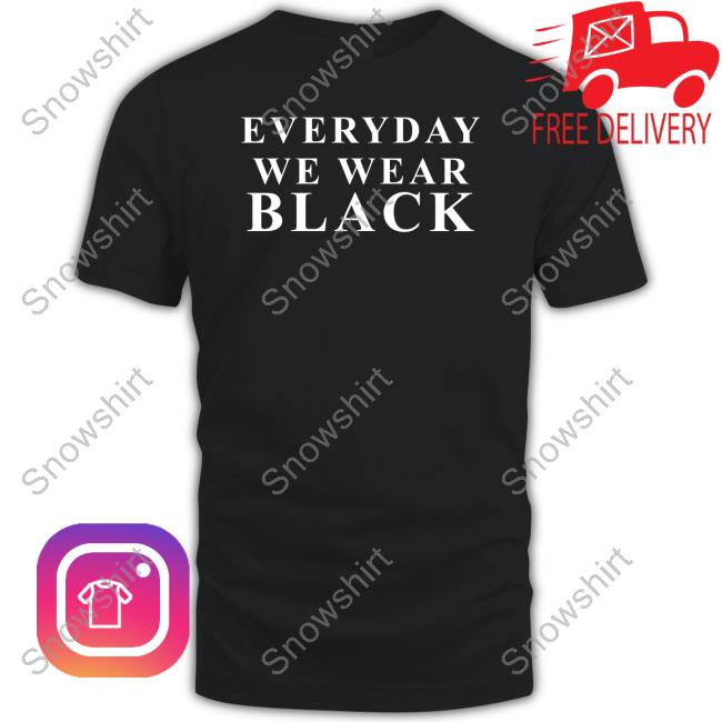 Shaezilla Everyday We Wear Black Shirt Shaezilla Everyday We Wear Black Shirt