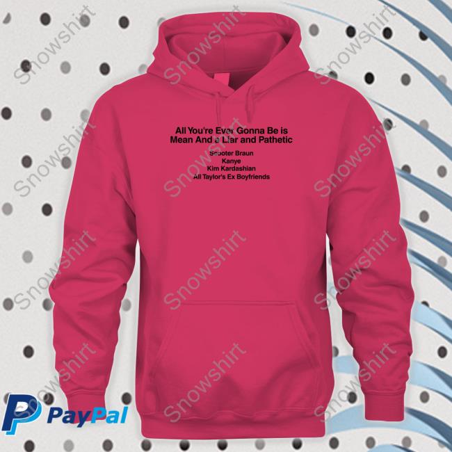 All You're Ever Gonna Be Is Mean And A Liar And Pathetic Scooter Braun Kanye Kim Kardashian All Taylor's Ex Boyfriends Long Sleeve T Shirt All You're Ever Gonna Be Is Mean And A Liar And Pathetic Scooter Braun Kanye Kim Kardashian All Taylor's Ex Boyfriends Long Sleeve T Shirt