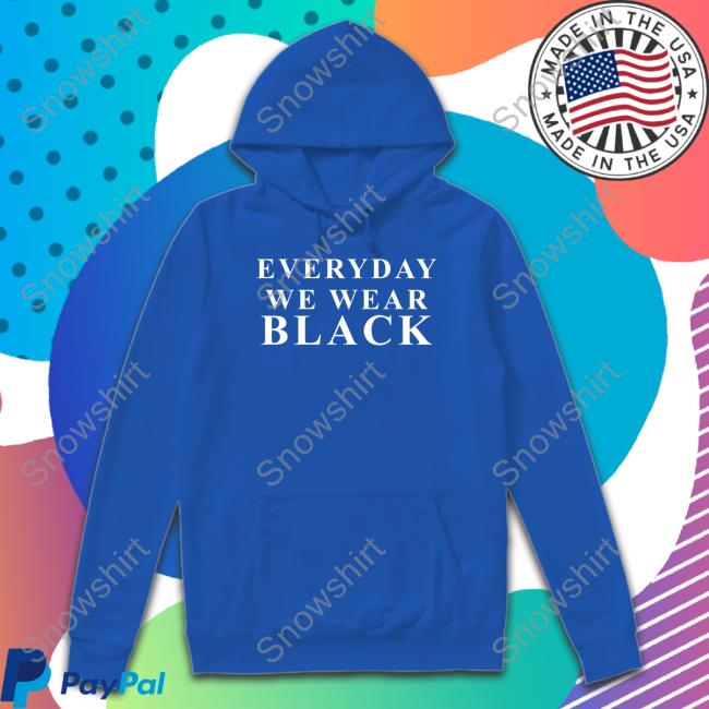 Shaezilla Everyday We Wear Black Shirt Shaezilla Everyday We Wear Black Shirt