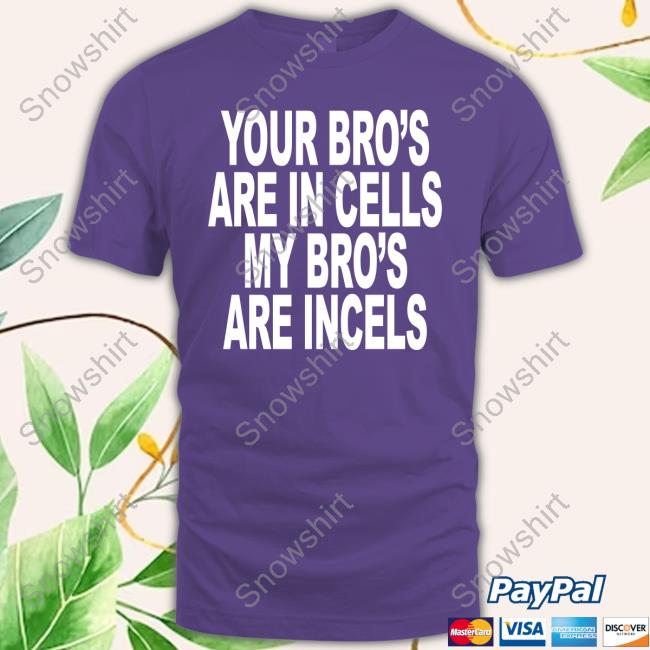 Your Bro's Are In Cells My Bro's Are Incels T-Shirt Your Bro's Are In Cells My Bro's Are Incels T-Shirt