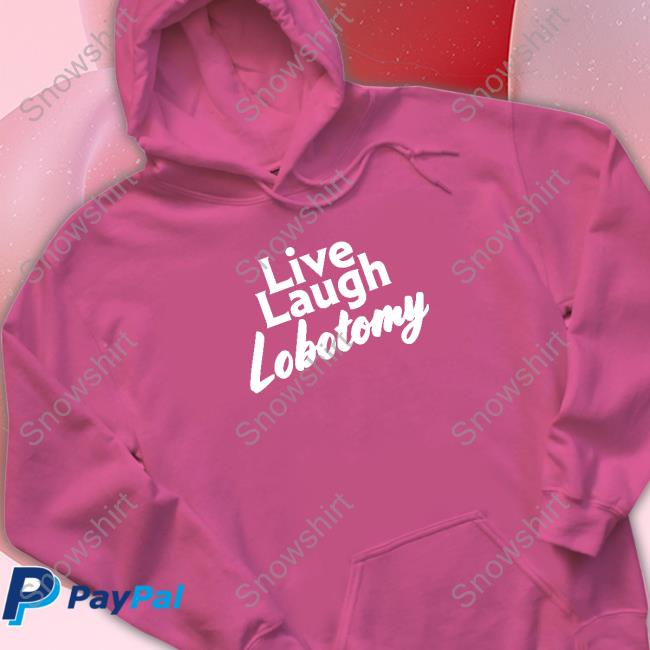 Live Laugh Lobotomy T Shirt Live Laugh Lobotomy T Shirt