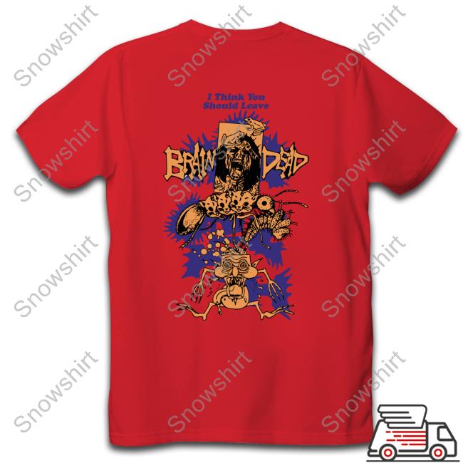 Official Weare Brain Dead Store Brain Dead I Think You Should Leave Shirt Official Weare Brain Dead Store Brain Dead I Think You Should Leave Shirt