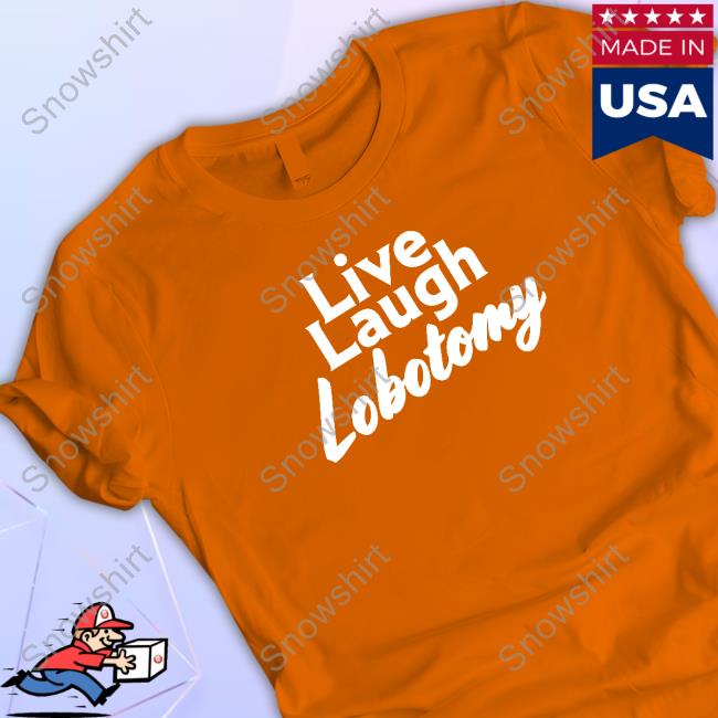 Live Laugh Lobotomy T Shirt Live Laugh Lobotomy T Shirt