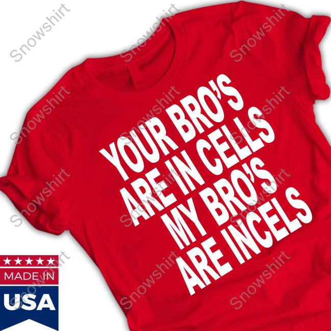 Your Bro's Are In Cells My Bro's Are Incels T-Shirt Your Bro's Are In Cells My Bro's Are Incels T-Shirt