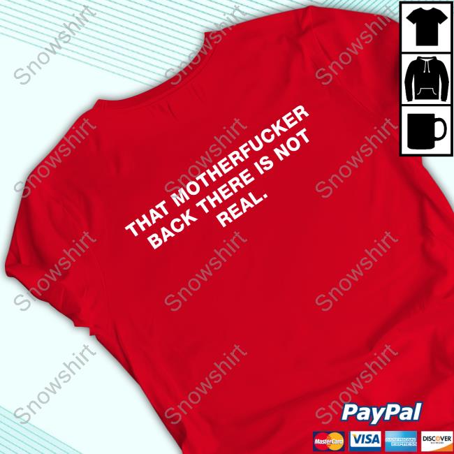 Official That Motherfucker Back There Is Not Real Shirts Official That Motherfucker Back There Is Not Real Shirts