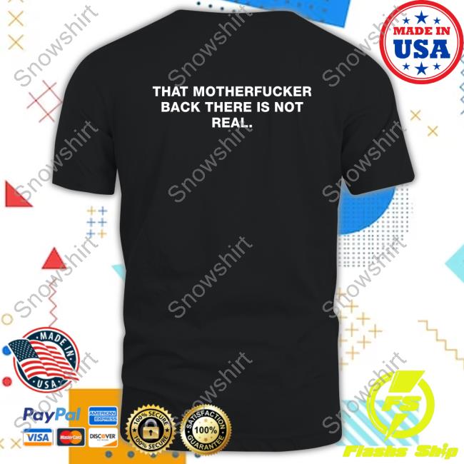 Official That Motherfucker Back There Is Not Real Shirts Official That Motherfucker Back There Is Not Real Shirts