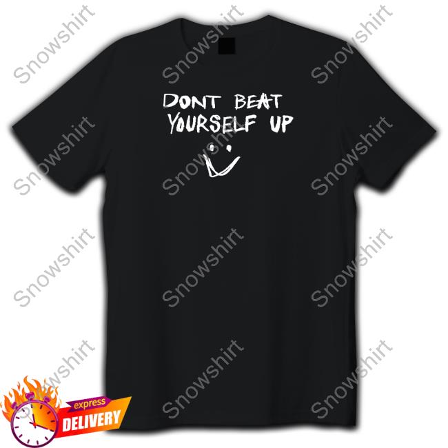 Dont Beat Yourself Up T Shirt Dont Beat Yourself Up T Shirt