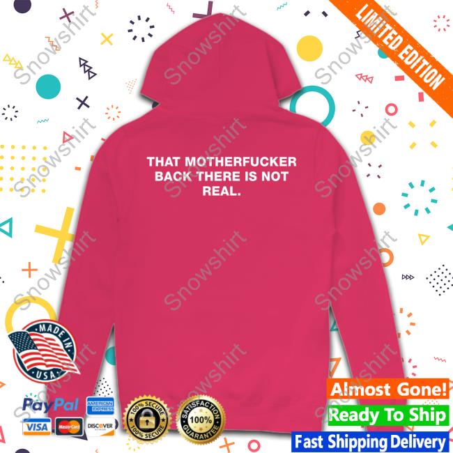 Official That Motherfucker Back There Is Not Real Shirts Official That Motherfucker Back There Is Not Real Shirts