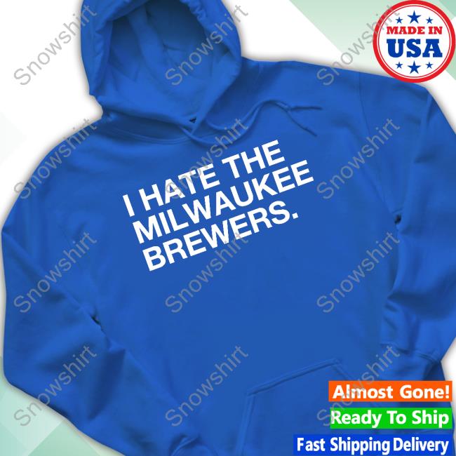 I Hate The Milwaukee Brewers Shirt, hoodie, longsleeve, sweatshirt, v-neck  tee