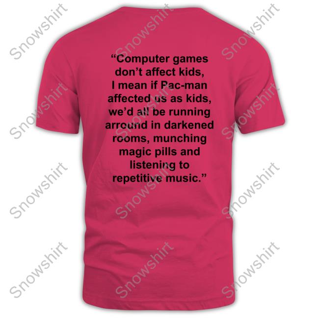 Computer Games Don't Affect Kids Shirt I Mean If Pac-Man Affected