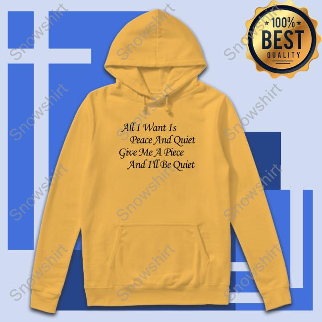 All I Want Is Peace And Quiet Give Me A Piece And I'll Be Quiet Long Sleeve T Shirt All I Want Is Peace And Quiet Give Me A Piece And I'll Be Quiet Long Sleeve T Shirt