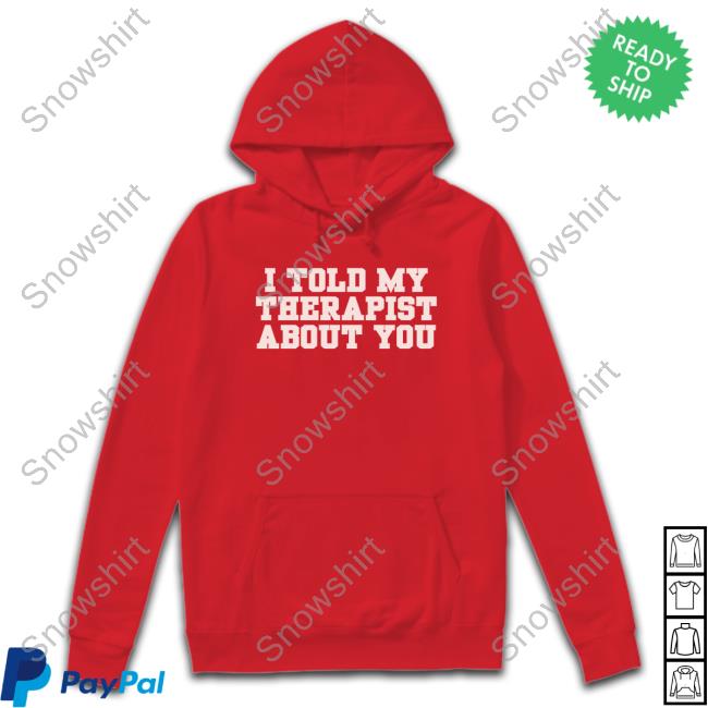 I Told My Therapist About You T-Shirt I Told My Therapist About You T-Shirt