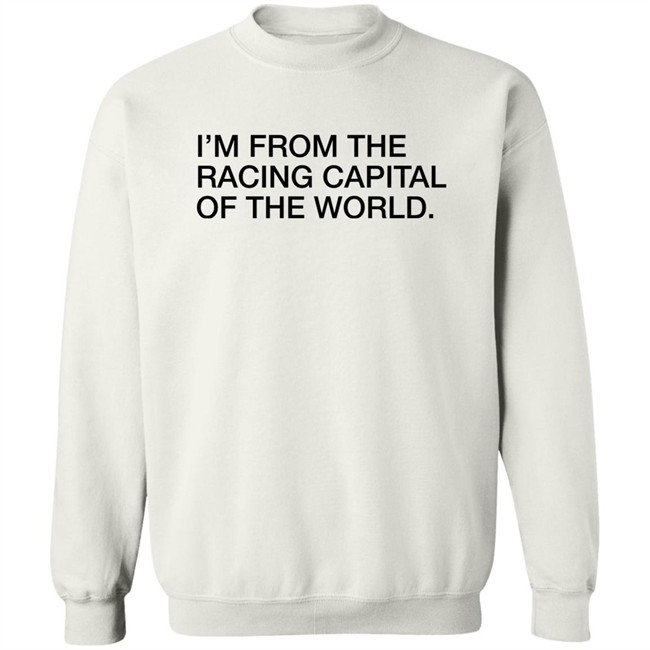 Obvious Shirts I'm From The Racing Capital Of The World Shirt Obvious Shirts I'm From The Racing Capital Of The World Shirt