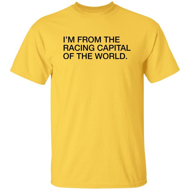 Obvious Shirts I'm From The Racing Capital Of The World Shirt Obvious Shirts I'm From The Racing Capital Of The World Shirt