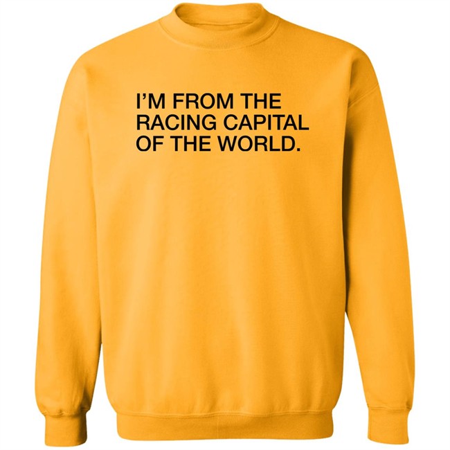 Obvious Shirts I'm From The Racing Capital Of The World Shirt Obvious Shirts I'm From The Racing Capital Of The World Shirt