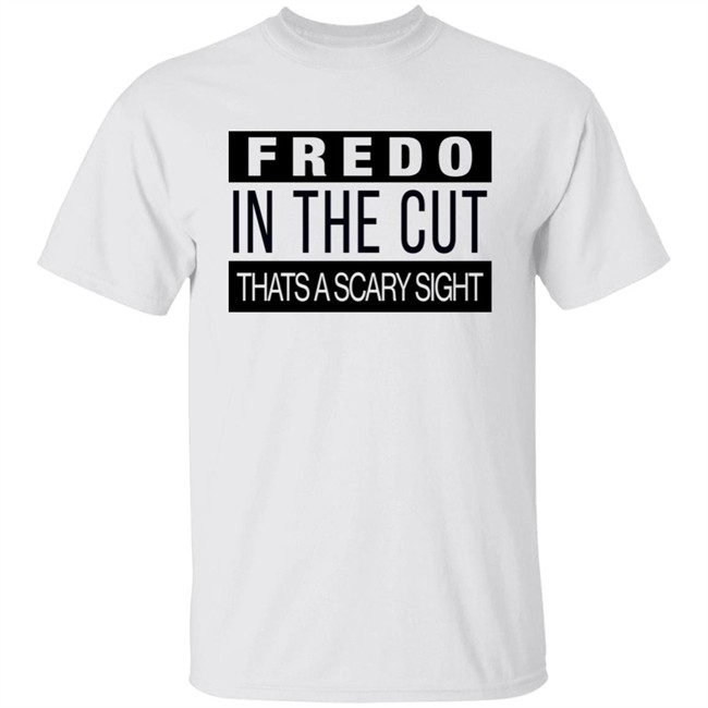 Fake Shore Drive Fredo In The Cut That's A Scary Sight Shirt Andrew Barber