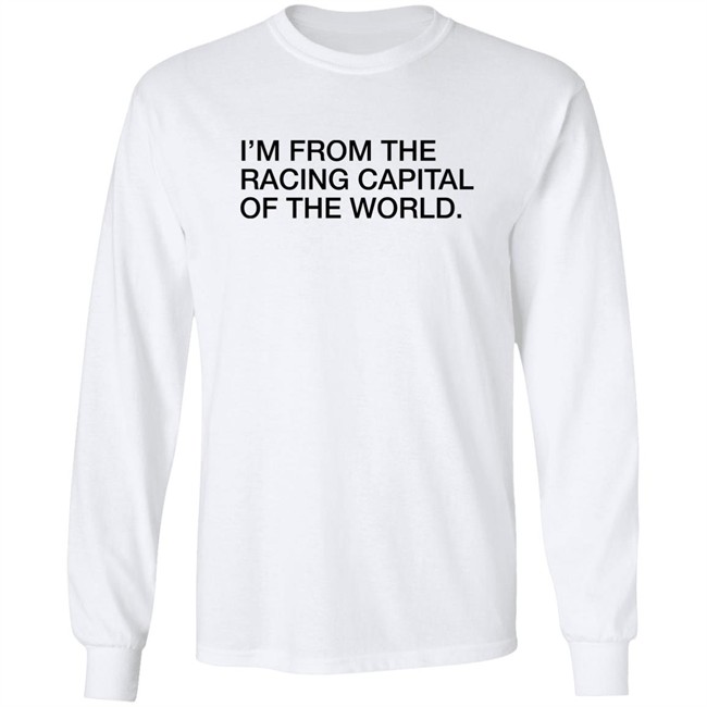 Obvious Shirts I'm From The Racing Capital Of The World Shirt Obvious Shirts I'm From The Racing Capital Of The World Shirt