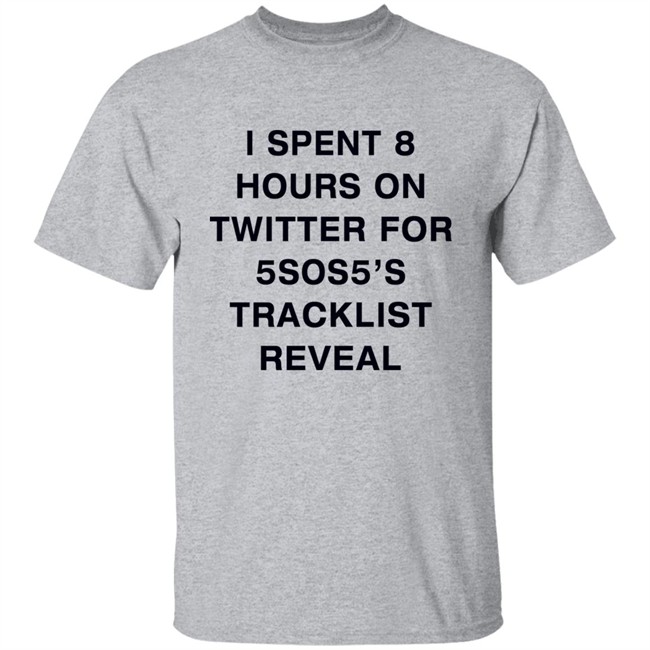 I Spent 8 Hours On Twitter For 5Sos5’S Tracklist Reveal Shirt I Spent 8 Hours On Twitter For 5Sos5’S Tracklist Reveal Shirt