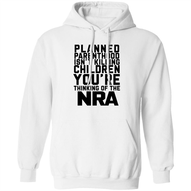 Planned Parenthood Isn't Killing Children You're Thinking Of The Nra T Shirt Dearauntcrabby Planned Parenthood Isn't Killing Children You're Thinking Of The Nra T Shirt Dearauntcrabby