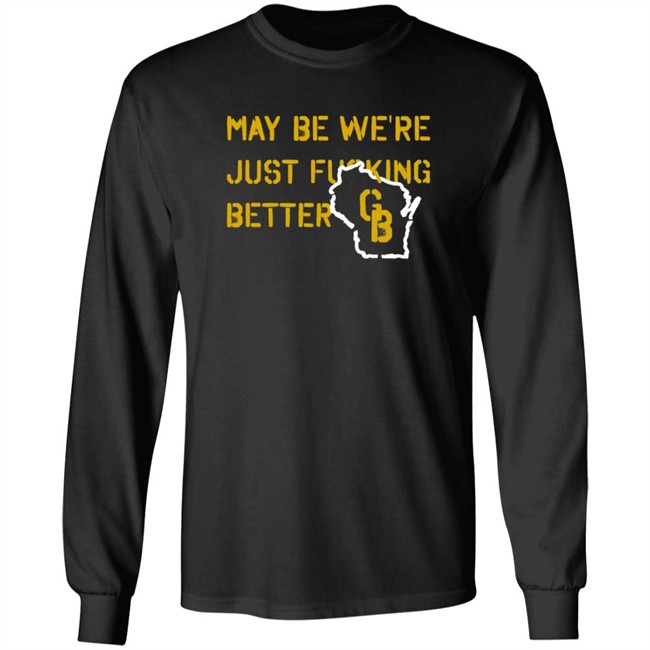 May Be We're Just Fucking Better Gb Shirt Go Pack Go Shirts May Be We're Just Fucking Better Gb Shirt Go Pack Go Shirts