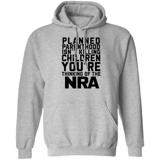 Planned Parenthood Isn't Killing Children You're Thinking Of The Nra T Shirt Dearauntcrabby Planned Parenthood Isn't Killing Children You're Thinking Of The Nra T Shirt Dearauntcrabby