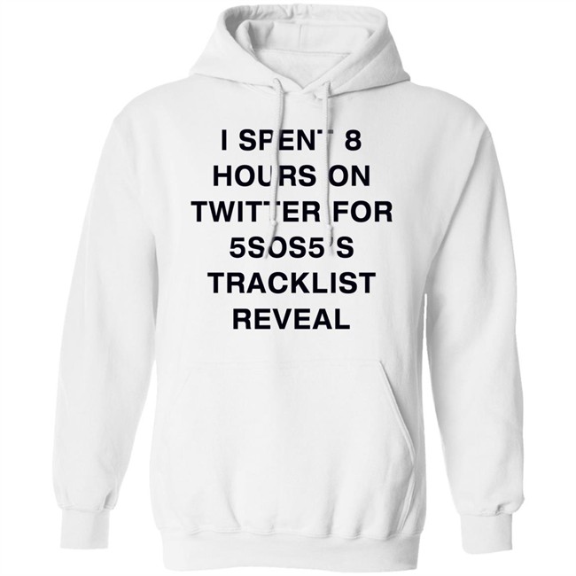 I Spent 8 Hours On Twitter For 5Sos5’S Tracklist Reveal Shirt I Spent 8 Hours On Twitter For 5Sos5’S Tracklist Reveal Shirt