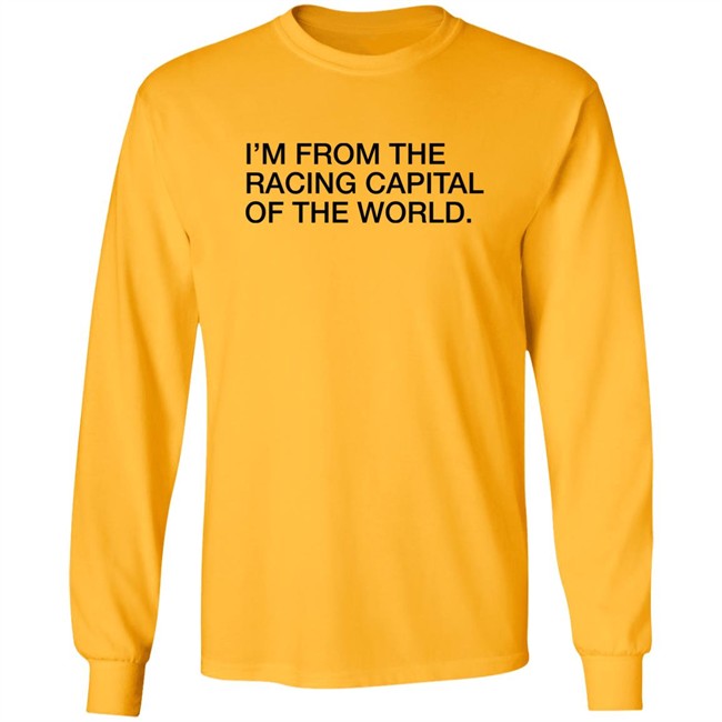 Obvious Shirts I'm From The Racing Capital Of The World Shirt Obvious Shirts I'm From The Racing Capital Of The World Shirt
