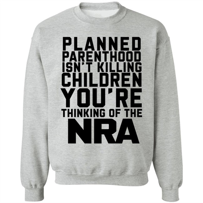 Planned Parenthood Isn't Killing Children You're Thinking Of The Nra T Shirt Dearauntcrabby Planned Parenthood Isn't Killing Children You're Thinking Of The Nra T Shirt Dearauntcrabby