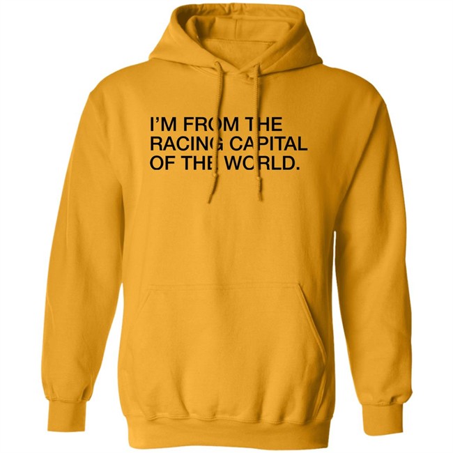 Obvious Shirts I'm From The Racing Capital Of The World Shirt Obvious Shirts I'm From The Racing Capital Of The World Shirt
