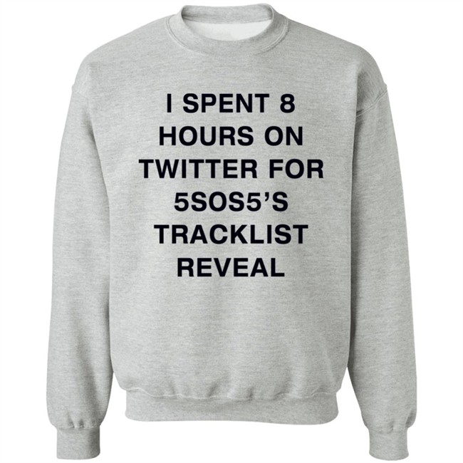 I Spent 8 Hours On Twitter For 5Sos5’S Tracklist Reveal Shirt I Spent 8 Hours On Twitter For 5Sos5’S Tracklist Reveal Shirt