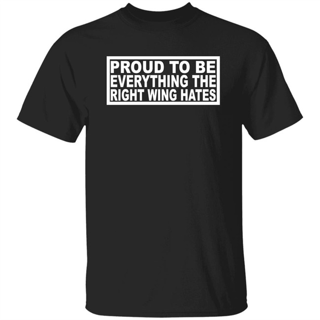 Proud To Be Everything The Right Wing Hates Shirt Ryan Shead