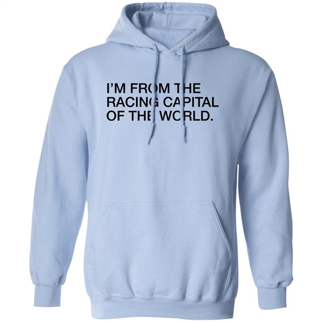 Obvious Shirts I'm From The Racing Capital Of The World Shirt Obvious Shirts I'm From The Racing Capital Of The World Shirt