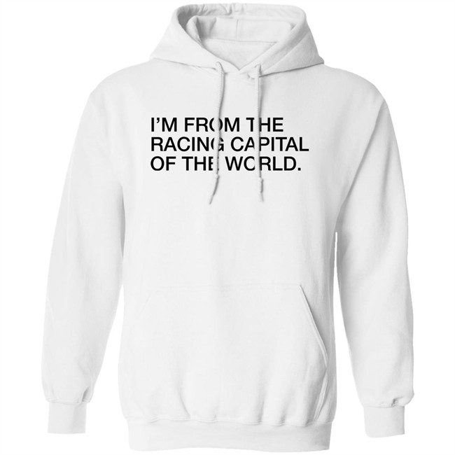 Obvious Shirts I'm From The Racing Capital Of The World Shirt Obvious Shirts I'm From The Racing Capital Of The World Shirt