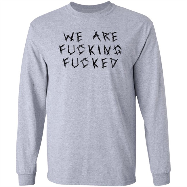 We Are Fucking Fucked Shirt Obiwankenxbi Obiwankenxbi We Are Fucking Fucked Shirt