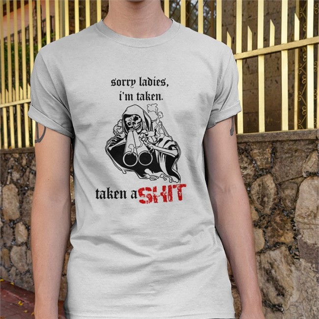 Sorry Ladies I'm Taken Taken A Shit T Shirts Badass Skeleton