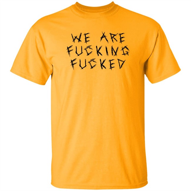 We Are Fucking Fucked Shirt Obiwankenxbi Obiwankenxbi We Are Fucking Fucked Shirt
