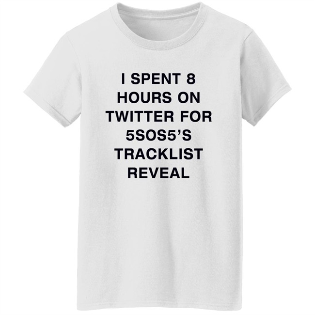 I Spent 8 Hours On Twitter For 5Sos5’S Tracklist Reveal Shirt I Spent 8 Hours On Twitter For 5Sos5’S Tracklist Reveal Shirt